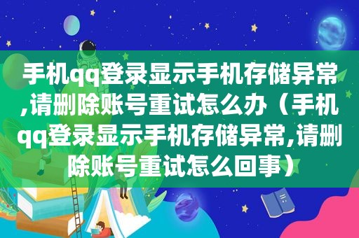 手机qq登录显示手机存储异常,请删除账号重试怎么办（手机qq登录显示手机存储异常,请删除账号重试怎么回事）