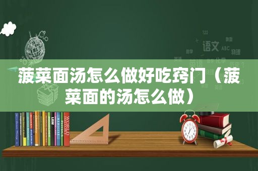  *** 面汤怎么做好吃窍门（ *** 面的汤怎么做）