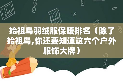 始祖鸟羽绒服保暖排名（除了始祖鸟,你还要知道这六个户外服饰大牌）