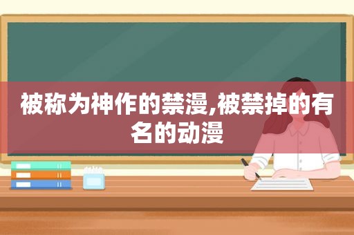 被称为神作的禁漫,被禁掉的有名的动漫