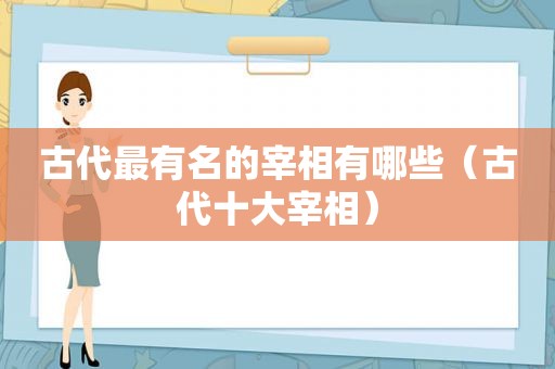 古代最有名的宰相有哪些（古代十大宰相）