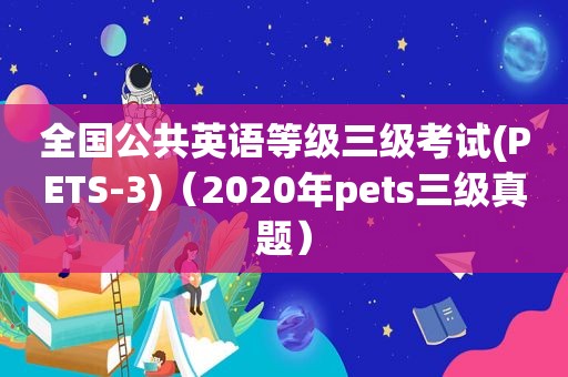 全国公共英语等级三级考试(PETS-3)（2020年pets三级真题）