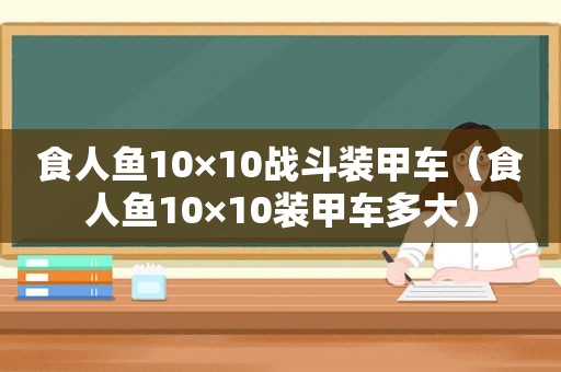 食人鱼10×10战斗装甲车（食人鱼10×10装甲车多大）