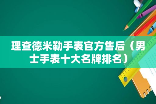 理查德米勒手表官方售后（男士手表十大名牌排名）