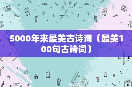 5000年来最美古诗词（最美100句古诗词）