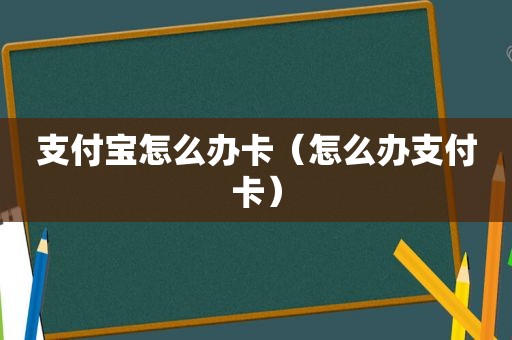 支付宝怎么办卡（怎么办支付卡）