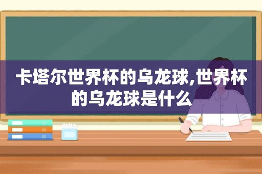 卡塔尔世界杯的乌龙球,世界杯的乌龙球是什么