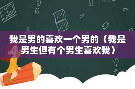 我是男的喜欢一个男的（我是男生但有个男生喜欢我）