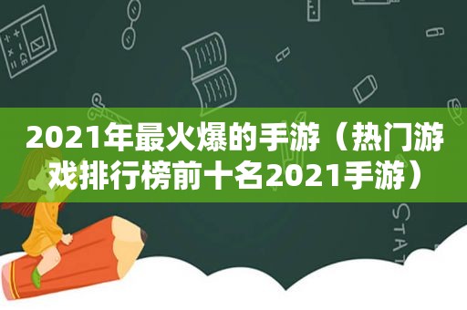 2021年最火爆的手游（热门游戏排行榜前十名2021手游）