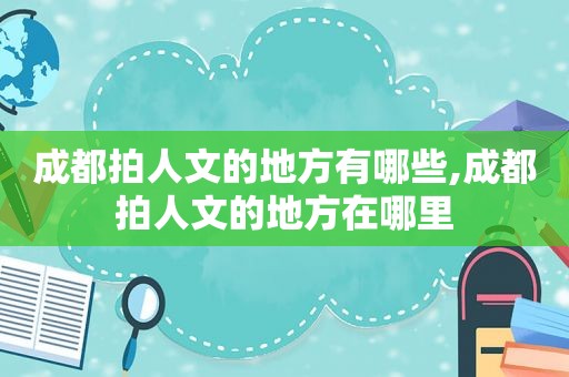 成都拍人文的地方有哪些,成都拍人文的地方在哪里