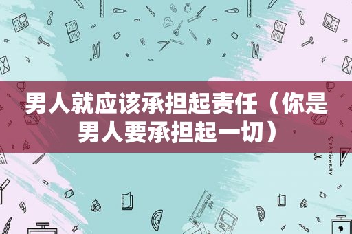 男人就应该承担起责任（你是男人要承担起一切）