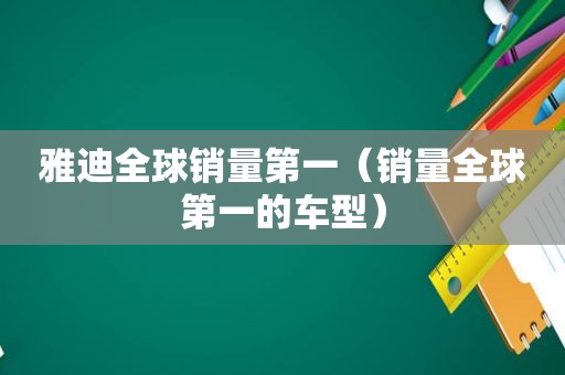 雅迪全球销量第一（销量全球第一的车型）