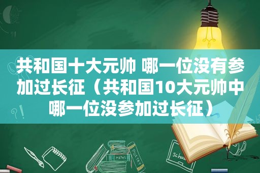 共和国十大元帅 哪一位没有参加过长征（共和国10大元帅中哪一位没参加过长征）