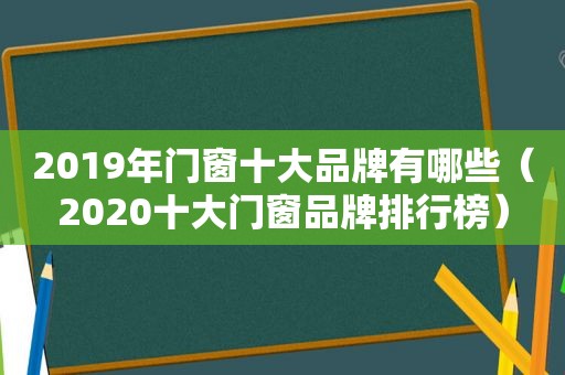 2019年门窗十大品牌有哪些（2020十大门窗品牌排行榜）