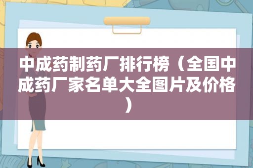 中成药制药厂排行榜（全国中成药厂家名单大全图片及价格）