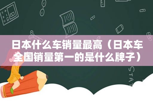 日本什么车销量最高（日本车全国销量第一的是什么牌子）