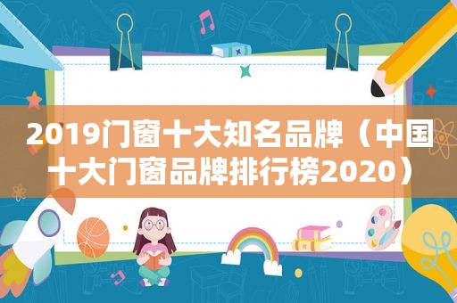 2019门窗十大知名品牌（中国十大门窗品牌排行榜2020）