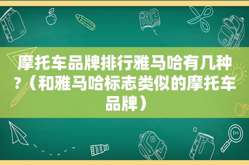 摩托车品牌排行雅马哈有几种?（和雅马哈标志类似的摩托车品牌）