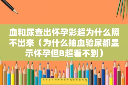 血和尿查出怀孕彩超为什么照不出来（为什么抽血验尿都显示怀孕但B超看不到）