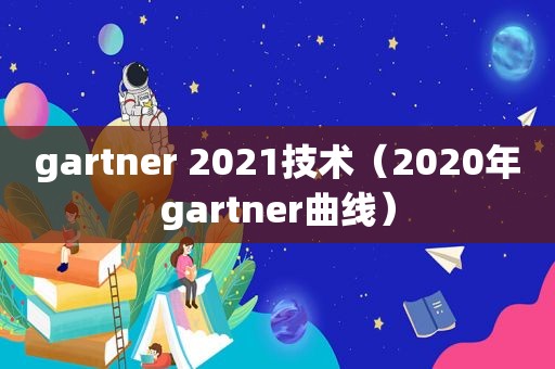 gartner 2021技术（2020年gartner曲线）