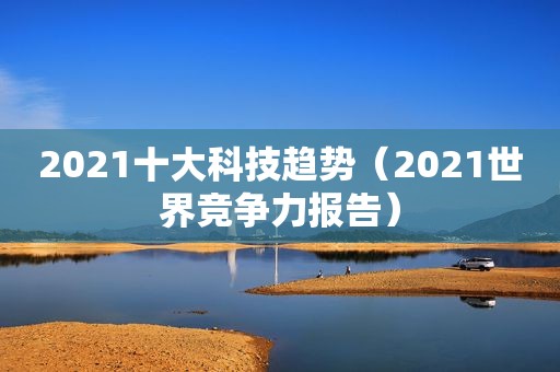 2021十大科技趋势（2021世界竞争力报告）