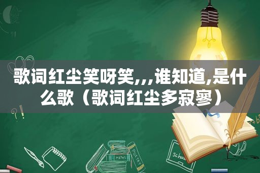 歌词红尘笑呀笑,,,谁知道,是什么歌（歌词红尘多寂寥）