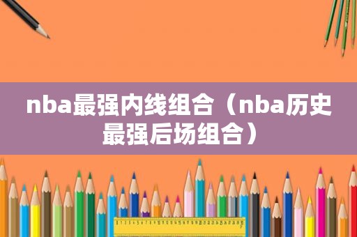 nba最强内线组合（nba历史最强后场组合）