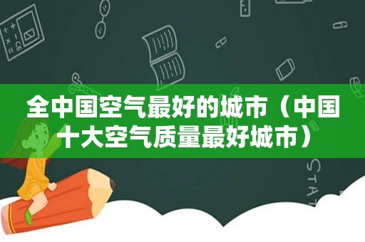 全中国空气最好的城市（中国十大空气质量最好城市）