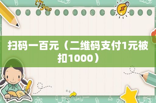 扫码一百元（二维码支付1元被扣1000）