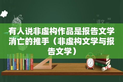 有人说非虚构作品是报告文学消亡的推手（非虚构文学与报告文学）