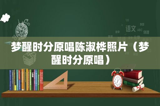 梦醒时分原唱陈淑桦照片（梦醒时分原唱）