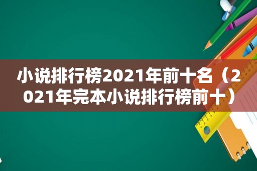 小说排行榜2021年前十名（2021年完本小说排行榜前十）