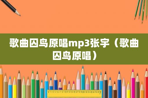 歌曲囚鸟原唱mp3张宇（歌曲囚鸟原唱）