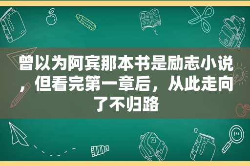 曾以为阿宾那本书是励志小说，但看完第一章后，从此走向了不归路