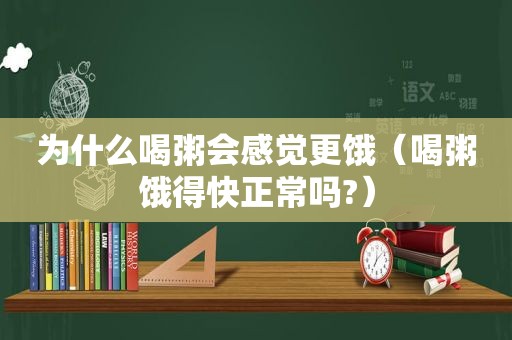 为什么喝粥会感觉更饿（喝粥饿得快正常吗?）