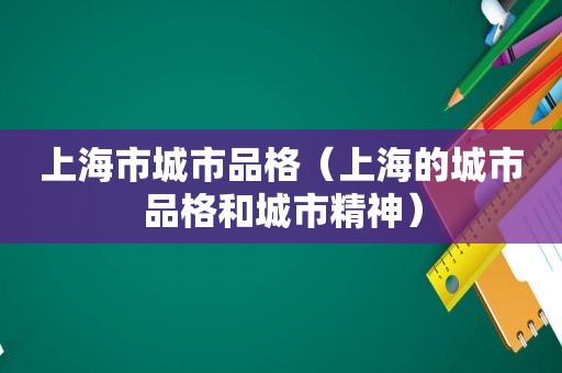 上海市城市品格（上海的城市品格和城市精神）