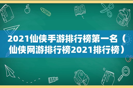 2021仙侠手游排行榜第一名（仙侠网游排行榜2021排行榜）