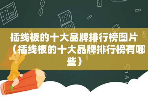 插线板的十大品牌排行榜图片（插线板的十大品牌排行榜有哪些）