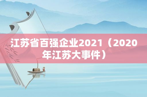 江苏省百强企业2021（2020年江苏大事件）