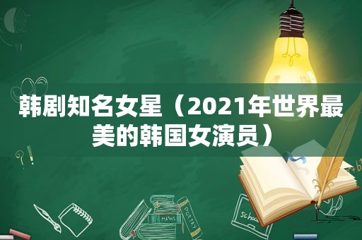 韩剧知名女星（2021年世界最美的韩国女演员）