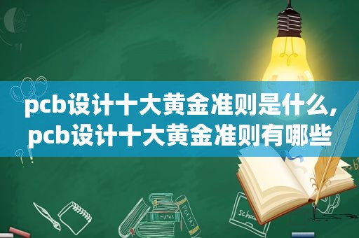 pcb设计十大黄金准则是什么,pcb设计十大黄金准则有哪些