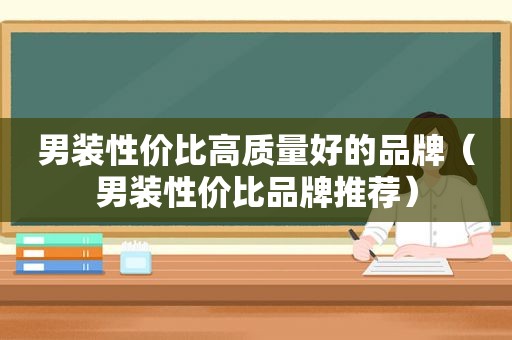 男装性价比高质量好的品牌（男装性价比品牌推荐）