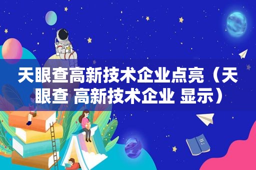 天眼查高新技术企业点亮（天眼查 高新技术企业 显示）