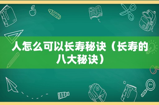 人怎么可以长寿秘诀（长寿的八大秘诀）