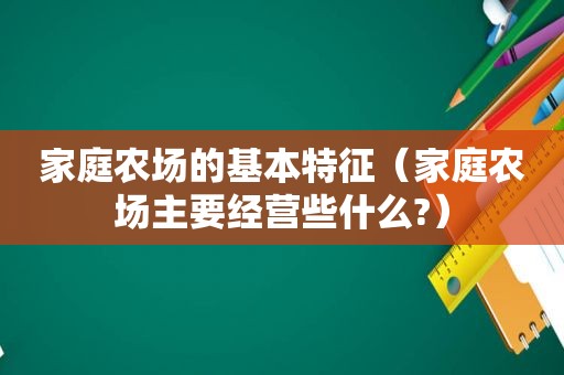 家庭农场的基本特征（家庭农场主要经营些什么?）