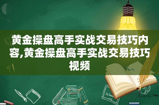 黄金操盘高手实战交易技巧内容,黄金操盘高手实战交易技巧视频