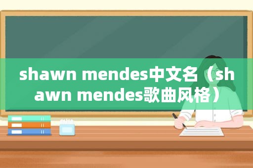 shawn mendes中文名（shawn mendes歌曲风格）