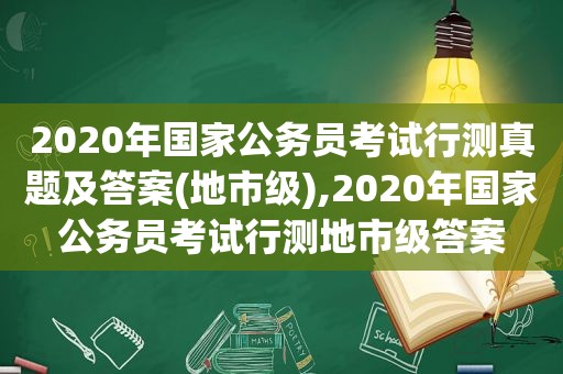 2020年国家公务员考试行测真题及答案(地市级),2020年国家公务员考试行测地市级答案