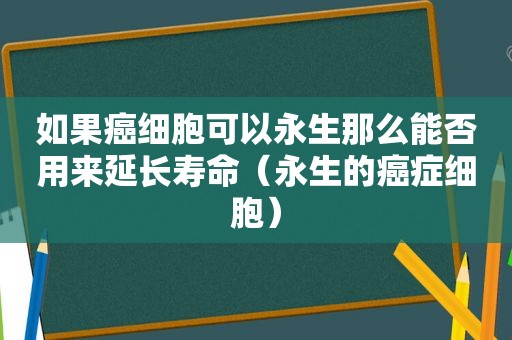 如果癌细胞可以永生那么能否用来延长寿命（永生的癌症细胞）