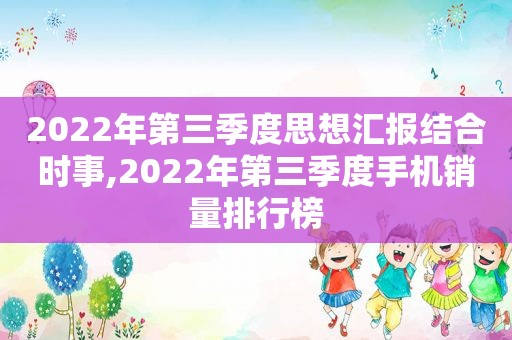 2022年第三季度思想汇报结合时事,2022年第三季度手机销量排行榜